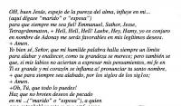 OH, buen Jess, espejo de la pureza del alma, influye en mi... 
(aqu dgase marido o esposa) 
para que siempre me sea fiel! Emmanuel, Sathor, Jesse, Tetragrmmaton, + Hell, Hell, Hell! Laebe, Hey, Hamy, yo os conjuro en nombre de Adonay me sers favorables en mis legtimos deseos. 
+ Amen.
Yo bien s, Seor, que mi humilde palabra halla siempre un limite para alabar y enaltecer, como tu grandeza se merece; pero tambin se que, si mis labios no aciertan a expresar mis pensamientos, mi fe en Ti es grande y mi corazn se inflama a! pronunciar tu santo nombre, + que para siempre sea alabado, por los siglos de los siglos; 
+ Amen.
+Oh, T, que todo lo puedes!  Haz que no broten deseos de pecado en mi ...(marido o esposa), a quien amo entraablemente, y que est, como todos los mortales, bajo la tentacin del demonio de la carne. Sea yo siempre el 
preferido(o preferida) y el nico hombre (o mujer) que la posea en cuerpo y alma.
 + Oh, Jess mo Yo har que recemos los dos juntos por el bien que de Ti recibimos. + As sea. Cruz de Jess, + gurdala. Cruz de Jess, + protgela.
 Cruz de Jess, + bendcela.
 + As sea.
Humillome a tus pies para recibir un rayo esplendoroso de tu amor, y estoy seguro de este modo, como habr en mi algo de tu amorosa luz, la mujer (o el hombre) que ansi me amar porque en mi hallar un reflejo de tu amor. + Aleluya, + Aleluya, + Aleluya. Adonay, Ischyros, lod, He, Vau, He.

(Rectese esta oracin, todos los viernes, al rayar. el da y llvese encima del corazn el pentculo dibujado sobre pergamino virgen o en papel de hilo, y la persona por nosotros deseada nos ser fiel hasta la muerte).

(Tomado del libro El Enchidirion)