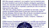 OH, Dios grande y poderoso!, yo te suplico, por la virtud de todos tus santos nombres y por la de los ngeles, arcngeles, querubines y tronos, me concedas el poder de atraerme las voluntades de todos mis superiores, as como de ser respetado y querido por ellos en todos los trances de la vida. Amen.
Oh, Dios mo, same propicio y concdeme tus mercedes, y haz que siempre mi palabra llegue hasta Ti para que conozcas mi espritu. Dios de Abraham, Dios de Isaac, Dios de Jacob, concdeme la gracia de atraerme la simpata de todos mis superiores,  Amen.
Agla,  Agios,  Tetragrmmaton,  Ixion,  Schyros,  Sabaoth,  Saday.

((Debe trazarse el pentculo de la figura 7, y escribir esta oracin un domingo en la hora del Sol, en un pedazo de papel de hilo perfumado con incienso. Debe emplearse la tinta urea. Llevando encima este pentculo, envuelto en un pedazo de seda de color amarillo, se obtendr de los Grandes y de los Prncipes todo cuanto se desee)).

(Tomado de 