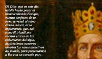 Oh Dios, que en este da 
habis hecho pasar al 
bienaventurado Enrique, 
vuestro confesor, de un 
trono terrenal al reino 
eterno, haced, os lo 
imploramos, que, as 
como l triunf por 
vuestra gracia de las 
seducciones del siglo,
despreciemos nosotros 
tambin los vanos atractivos 
del mundo, para presentarnos 
a Vos con un corazn puro.

Por J. C. N. S.

Amn