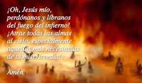 Oh, Jess mo,
perdnanos y lbranos 
del fuego del infierno! 
Atrae todas las almas 
al cielo, especialmente 
aquellas ms necesitadas 
de tu misericordia!.

Amn