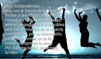 Dios todopoderoso, 
que con la fuerza de tu amor 
hiciste a las santas mrtires 
Perpetua y Felicidad intrpidas 
ante el perseguidor e invencibles
ante los tormentos de la muerte, 
concdenos, por su intercesin, 
perseverar firmes en la fe y 
crecer siempre en tu amor. 
Por nuestro Seor Jesucristo, 
tu Hijo.

Amn