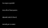 La oveja se perdi;
 			tras ella el buen pastor,
 			dejando todo la busc,
 			movido por su amor. 						Perdido as me vi,
 				mas Cristo me encontr,
 				hasta la cruz l fue por m
				y all  me rescat.  

Moneda de valor
 			una mujer perdi;
 			con diligencia, luz, fervor,
 			su casa ella barri.
 				Perdido as me vi,
 				mas Dios me pudo ver,
 				su Espritu obr en m,
 				y yo volv a nacer.

El prdigo sali
 			muy lejos del hogar;
 			perdidamente l vivi,
 			y quiso regresar.
 				Perdido as me vi,
 				arrepentido estoy;
 				amor del Padre recib,
 				y perdonado so
